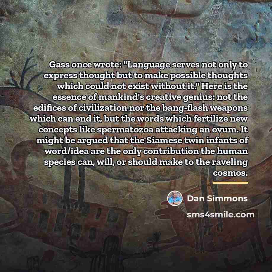 “Gass once wrote: "Language serves not only to express thought…” quote by Dan Simmons