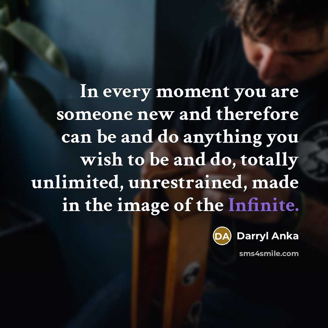 “In every moment you are someone new and therefore can…” quote by Darryl Anka