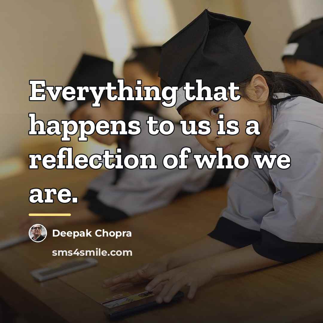 “Everything that happens to us is a reflection of who…” quote by Deepak Chopra