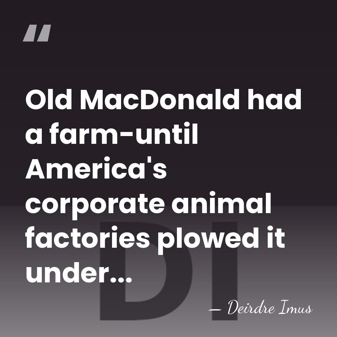 Old MacDonald had a farm-until America's corporate animal factories plowed it under... - Deirdre Imus