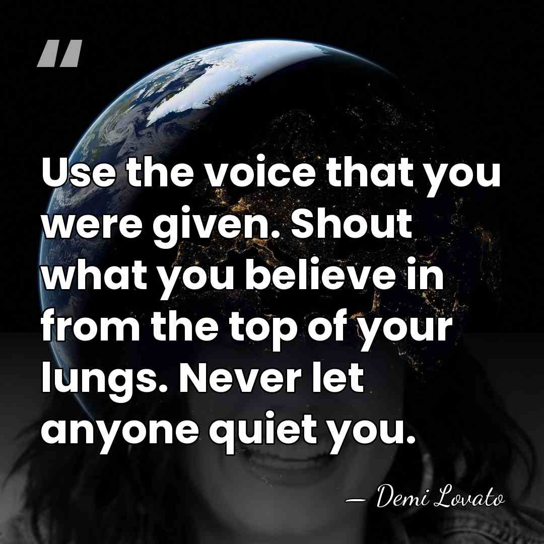 Use the voice that you were given. Shout what you believe in&hellip; - Demi Lovato