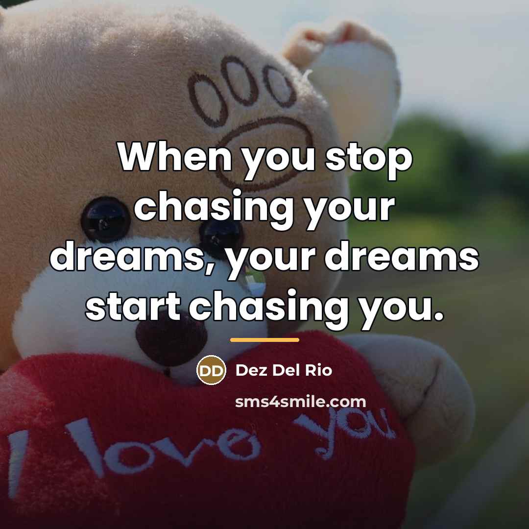 “When you stop chasing your dreams, your dreams start chasing…” quote by Dez Del Rio