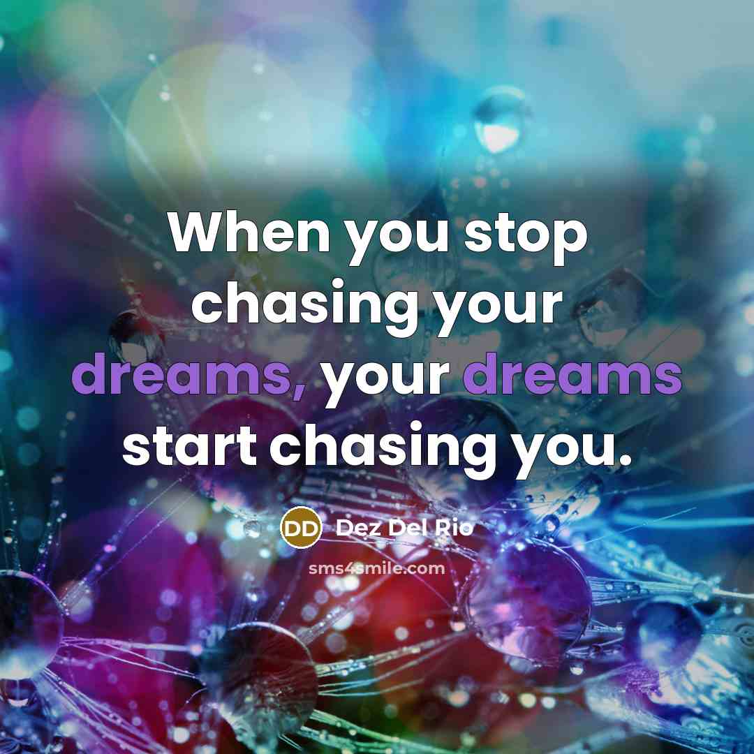 “When you stop chasing your dreams, your dreams start chasing you.” quote by Dez Del Rio