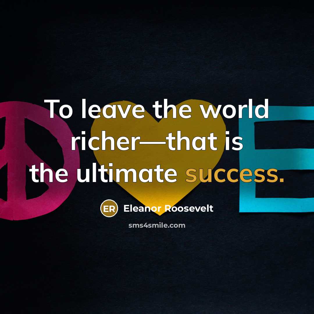 “To leave the world richer—that is the ultimate success.…” quote by Eleanor Roosevelt