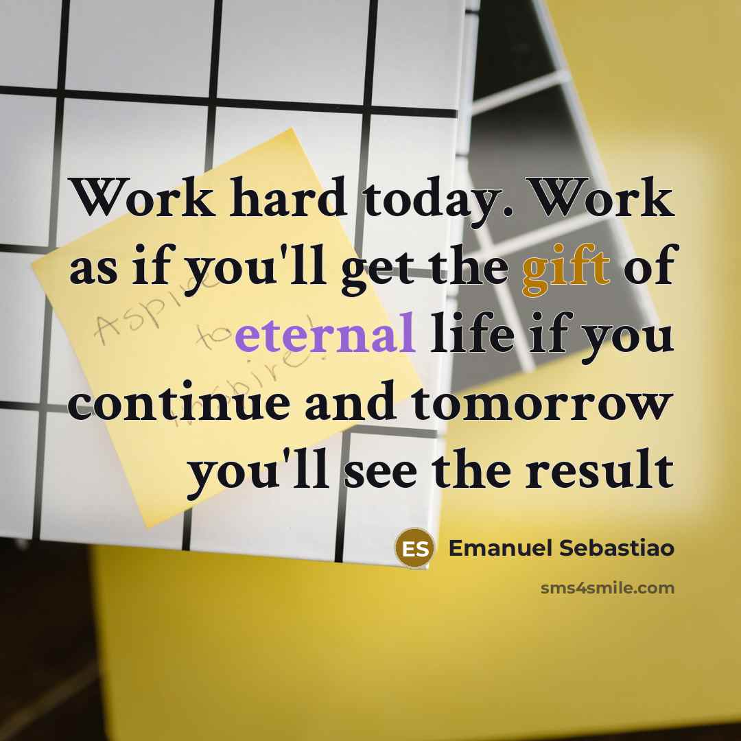 “Work hard today. Work as if you'll get the gift…” quote by Emanuel Sebastiao