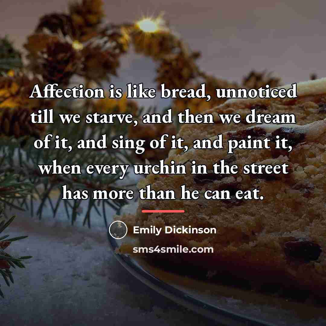 “Affection is like bread, unnoticed till we starve, and then…” quote by Emily Dickinson