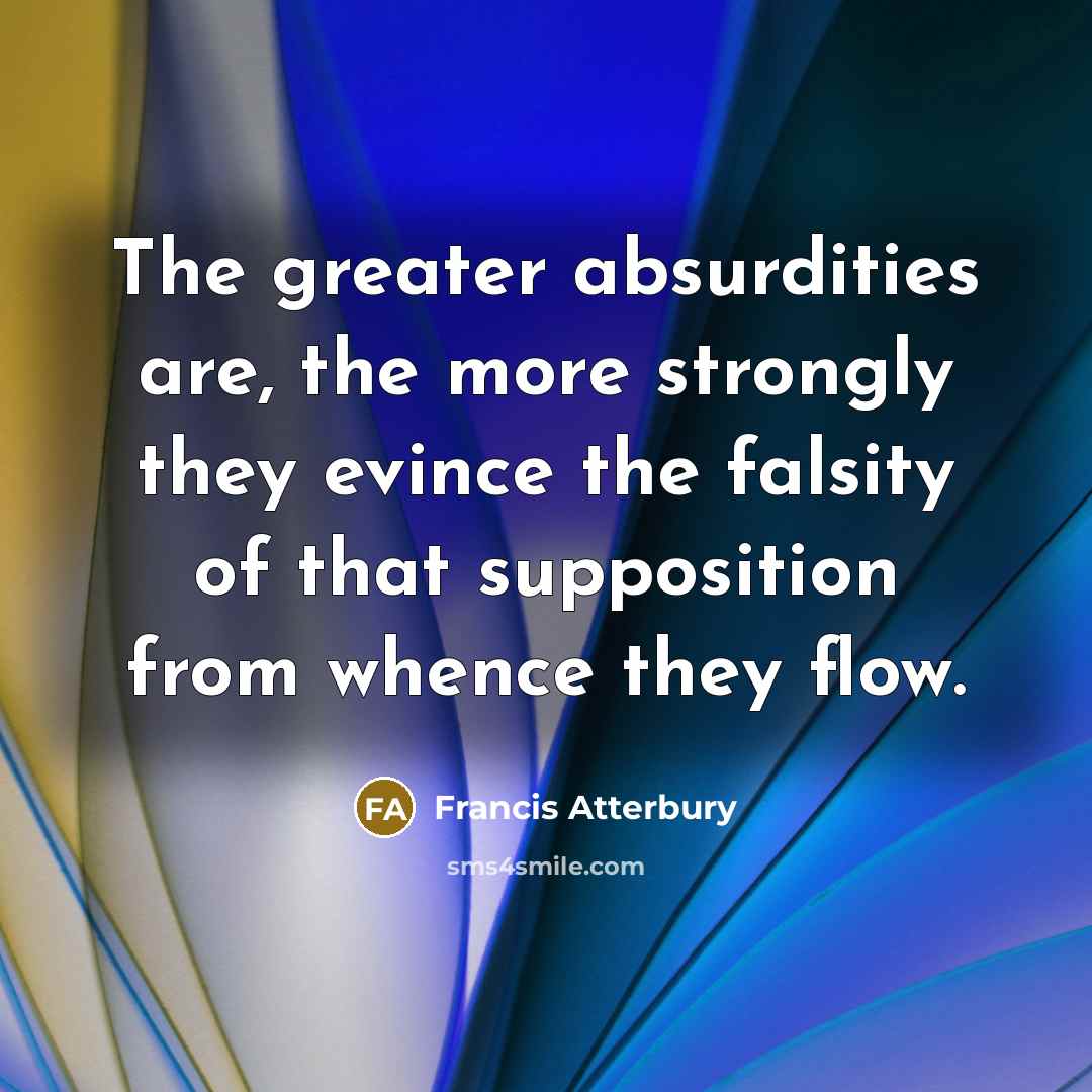 “The greater absurdities are, the more strongly they evince the…” quote by Francis Atterbury