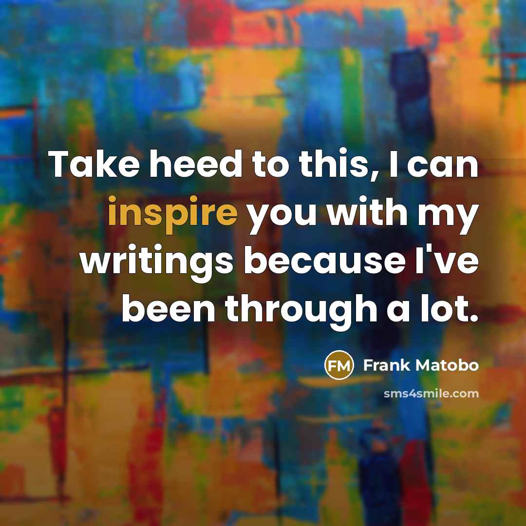 “Take heed to this, I can inspire you with my…” quote by Frank Matobo