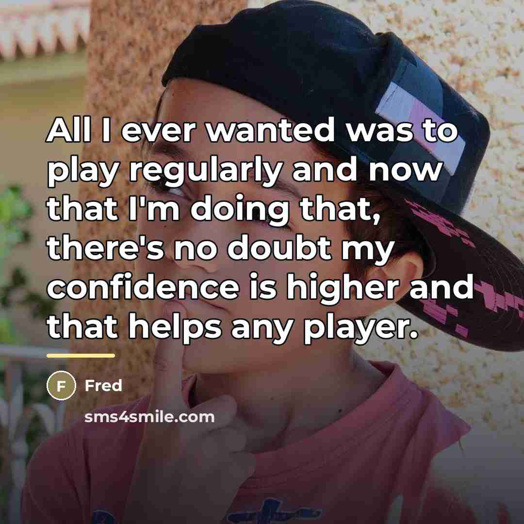 “All I ever wanted was to play regularly and now…” quote by Fred