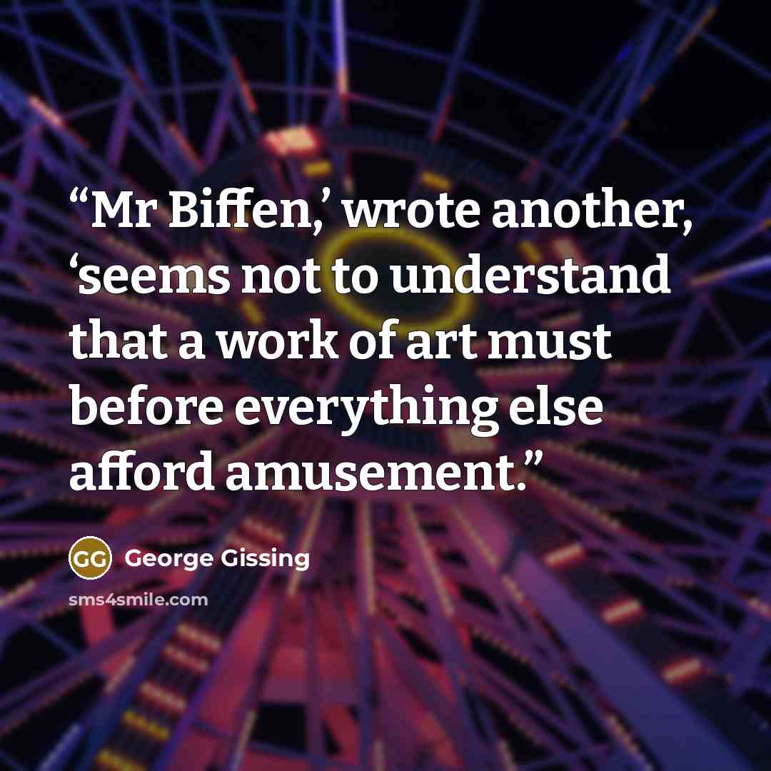 “Mr Biffen,’ wrote another, ‘seems not to understand that a work of art must before everything else afford amusement.” quote by George Gissing