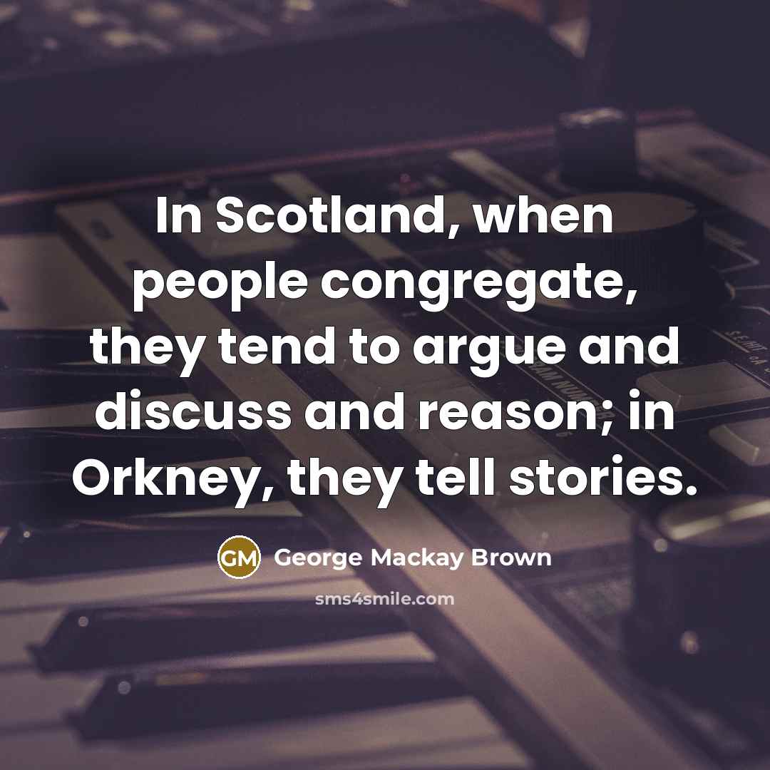 “In Scotland, when people congregate, they tend to argue and…” quote by George Mackay Brown
