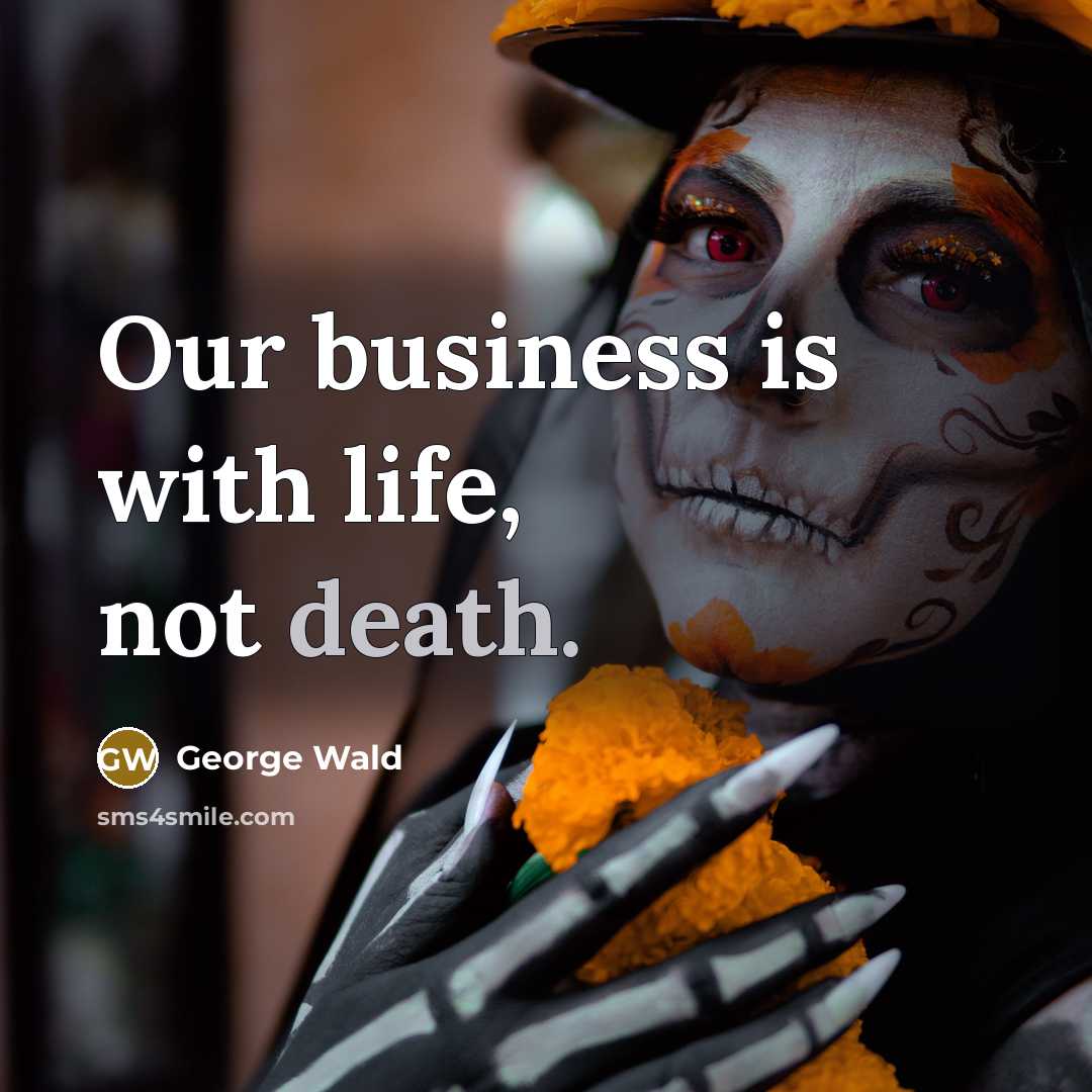“Our business is with life, not death.…” quote by George Wald