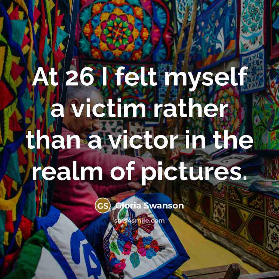 “At 26 I felt myself a victim rather than a…” quote by Gloria Swanson