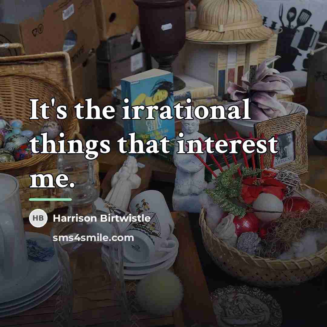 “It's the irrational things that interest me.…” quote by Harrison Birtwistle