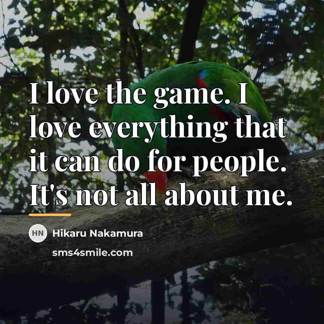 “I love the game. I love everything that it can…” quote by Hikaru Nakamura