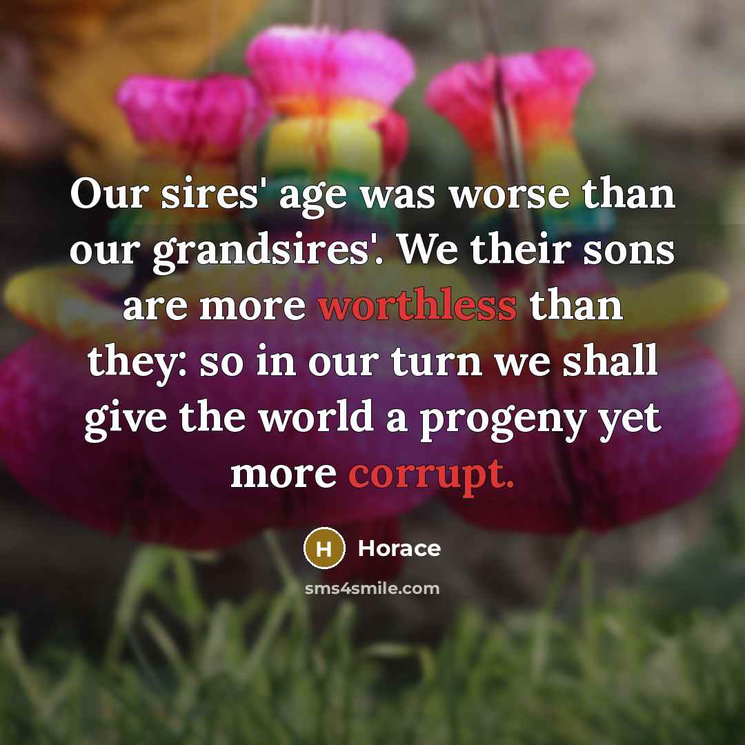 “Our sires' age was worse than our grandsires'. We their…” quote by Horace