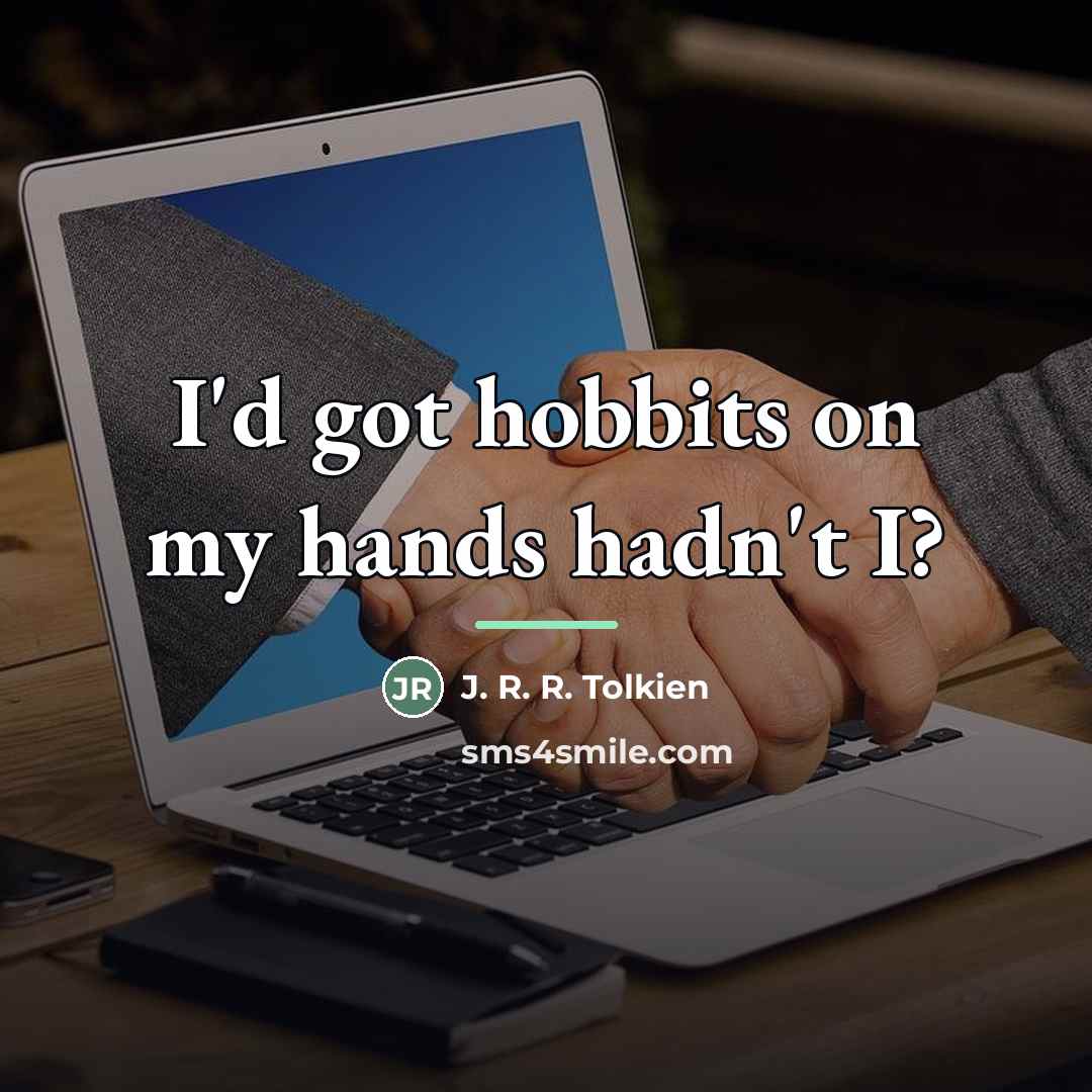 “I'd got hobbits on my hands hadn't I?…” quote by J. R. R. Tolkien
