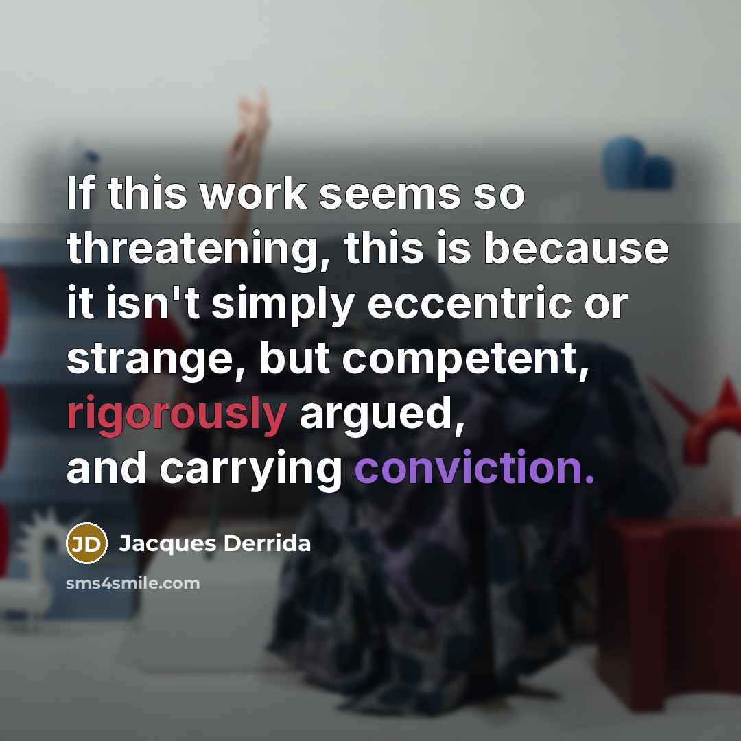 “If this work seems so threatening, this is because it isn't simply eccentric or strange, but competent, rigorously argued, and carrying conviction.” quote by Jacques Derrida