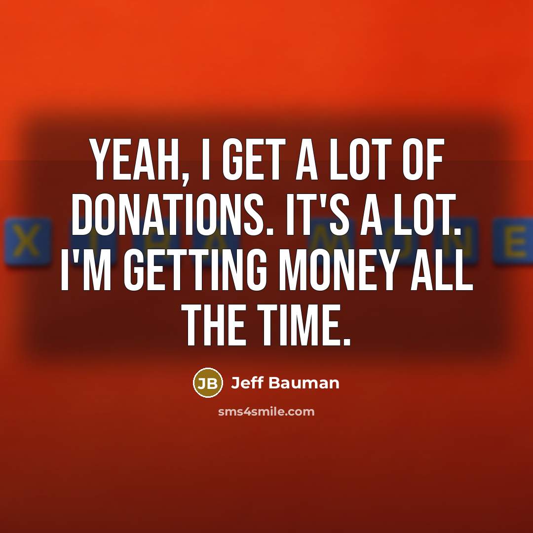 “Yeah, I get a lot of donations. It's a lot.…” quote by Jeff Bauman
