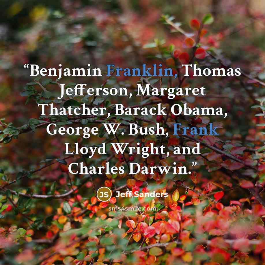 “Benjamin Franklin, Thomas Jefferson, Margaret Thatcher, Barack Obama, George W. Bush, Frank Lloyd Wright, and Charles Darwin.” quote by Jeff Sanders