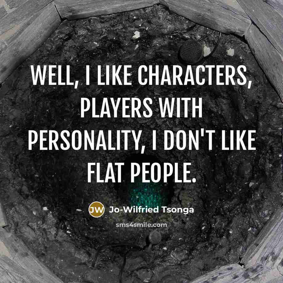 “Well, I like characters, players with personality, I don't like flat people.” quote by Jo-Wilfried Tsonga