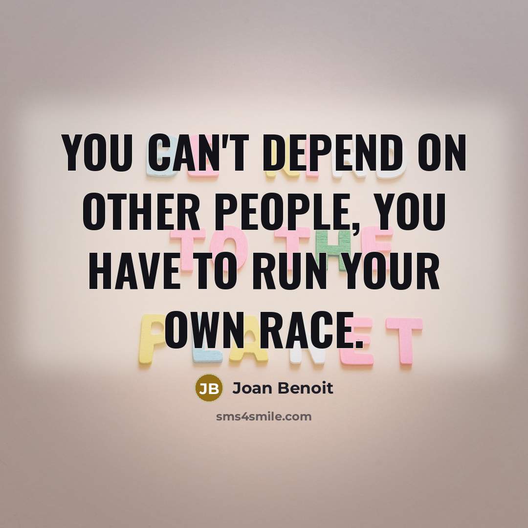 “You can't depend on other people, you have to run…” quote by Joan Benoit