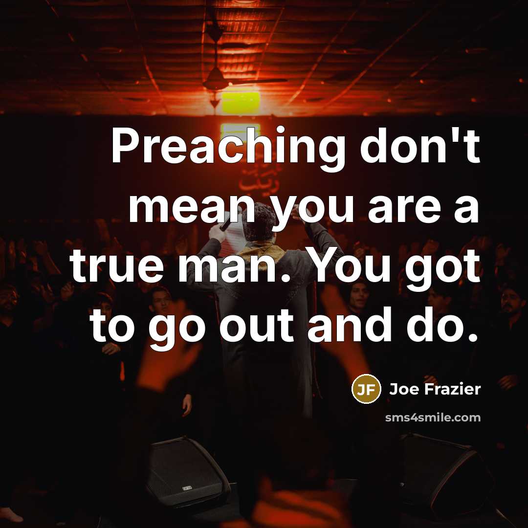 “Preaching don't mean you are a true man. You got…” quote by Joe Frazier