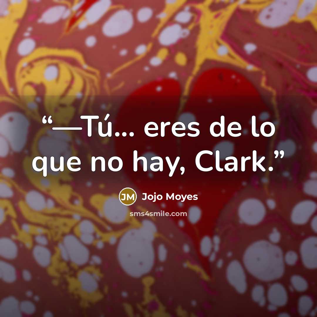 “—Tú... eres de lo que no hay, Clark.” quote by Jojo Moyes