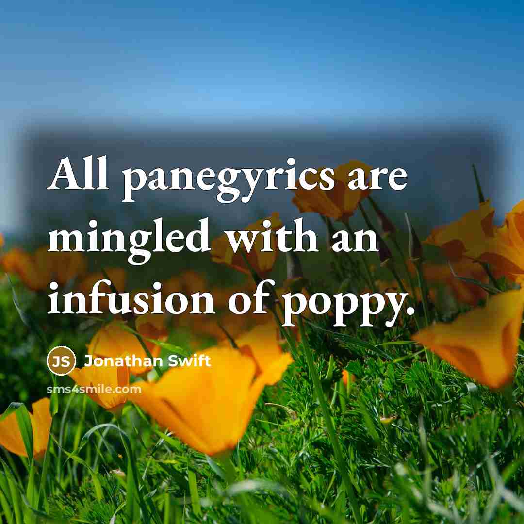 “All panegyrics are mingled with an infusion of poppy.…” quote by Jonathan Swift