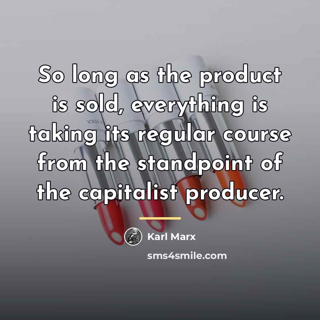 “So long as the product is sold, everything is taking…” quote by Karl Marx