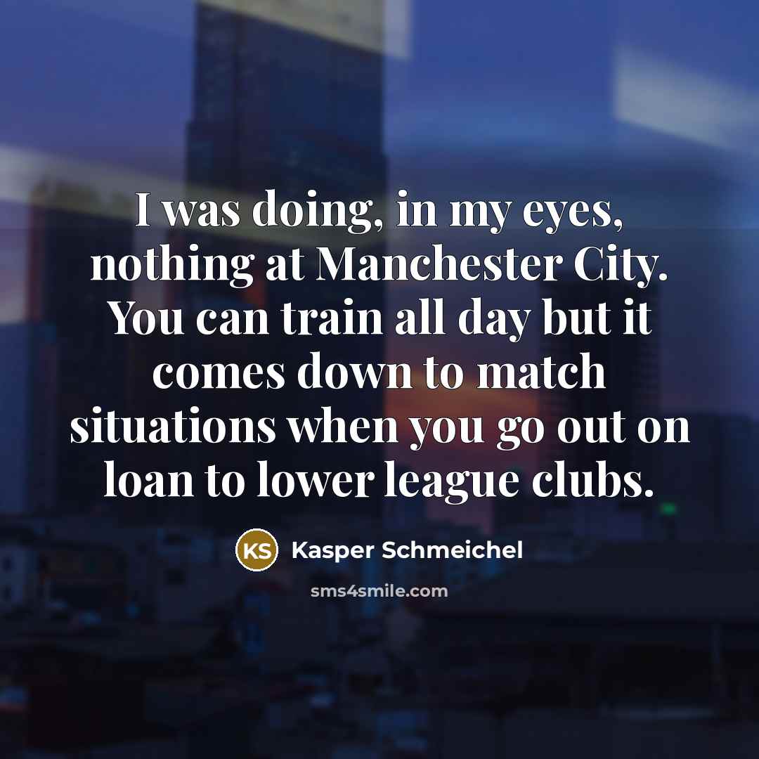 “I was doing, in my eyes, nothing at Manchester City.…” quote by Kasper Schmeichel