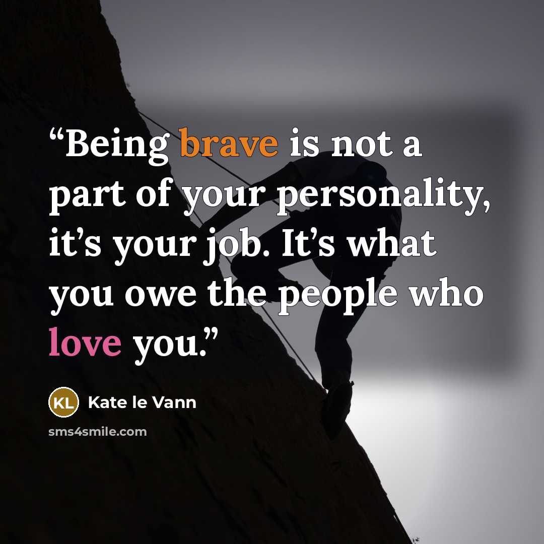 “Being brave is not a part of your personality, it’s your job. It’s what you owe the people who love you.” quote by Kate le Vann