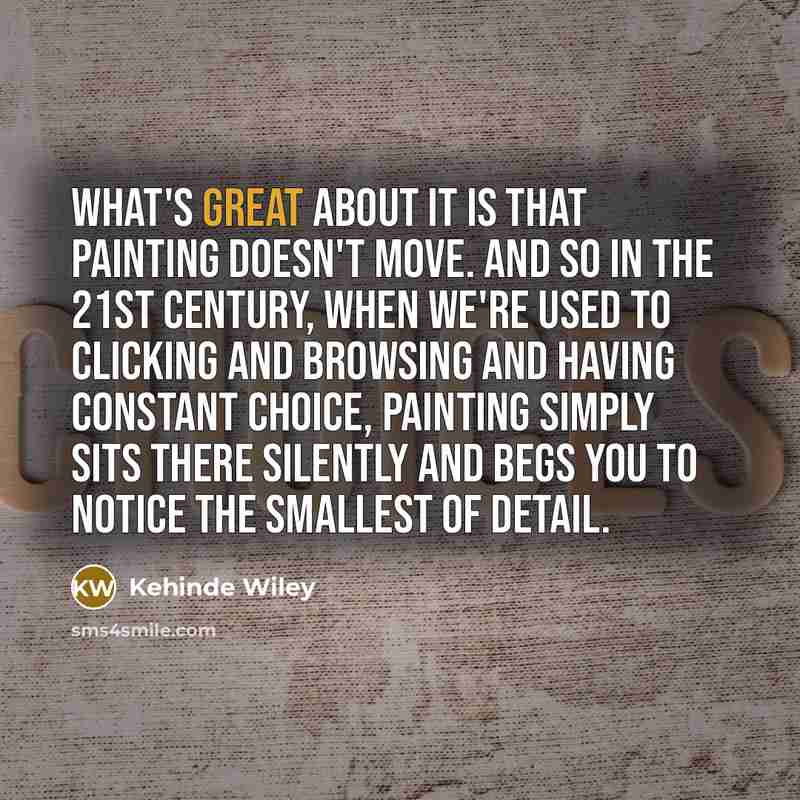 “What's great about it is that painting doesn't move. And…” quote by Kehinde Wiley