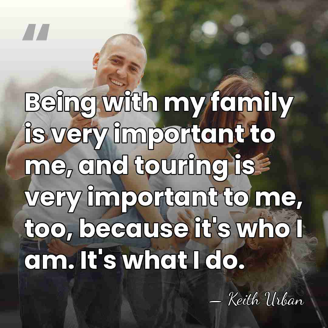 Being with my family is very important to me, and touring is&hellip; - Keith Urban