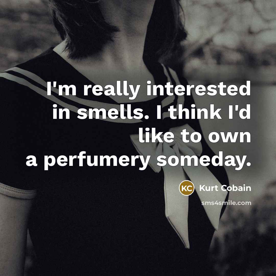 “I'm really interested in smells. I think I'd like to…” quote by Kurt Cobain