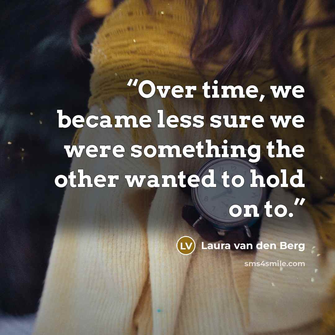 “Over time, we became less sure we were something the other wanted to hold on to.” quote by Laura van den Berg