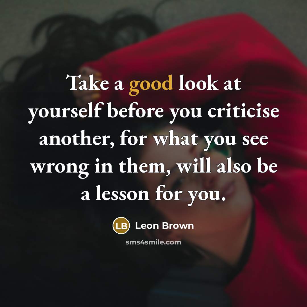 “Take a good look at yourself before you criticise another,…” quote by Leon Brown