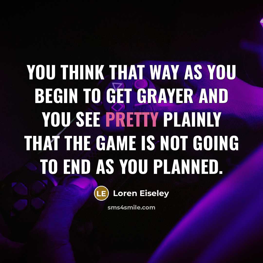 “You think that way as you begin to get grayer…” quote by Loren Eiseley