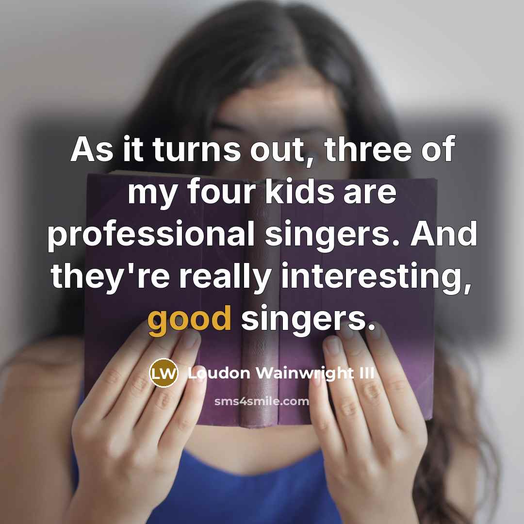 “As it turns out, three of my four kids are…” quote by Loudon Wainwright III