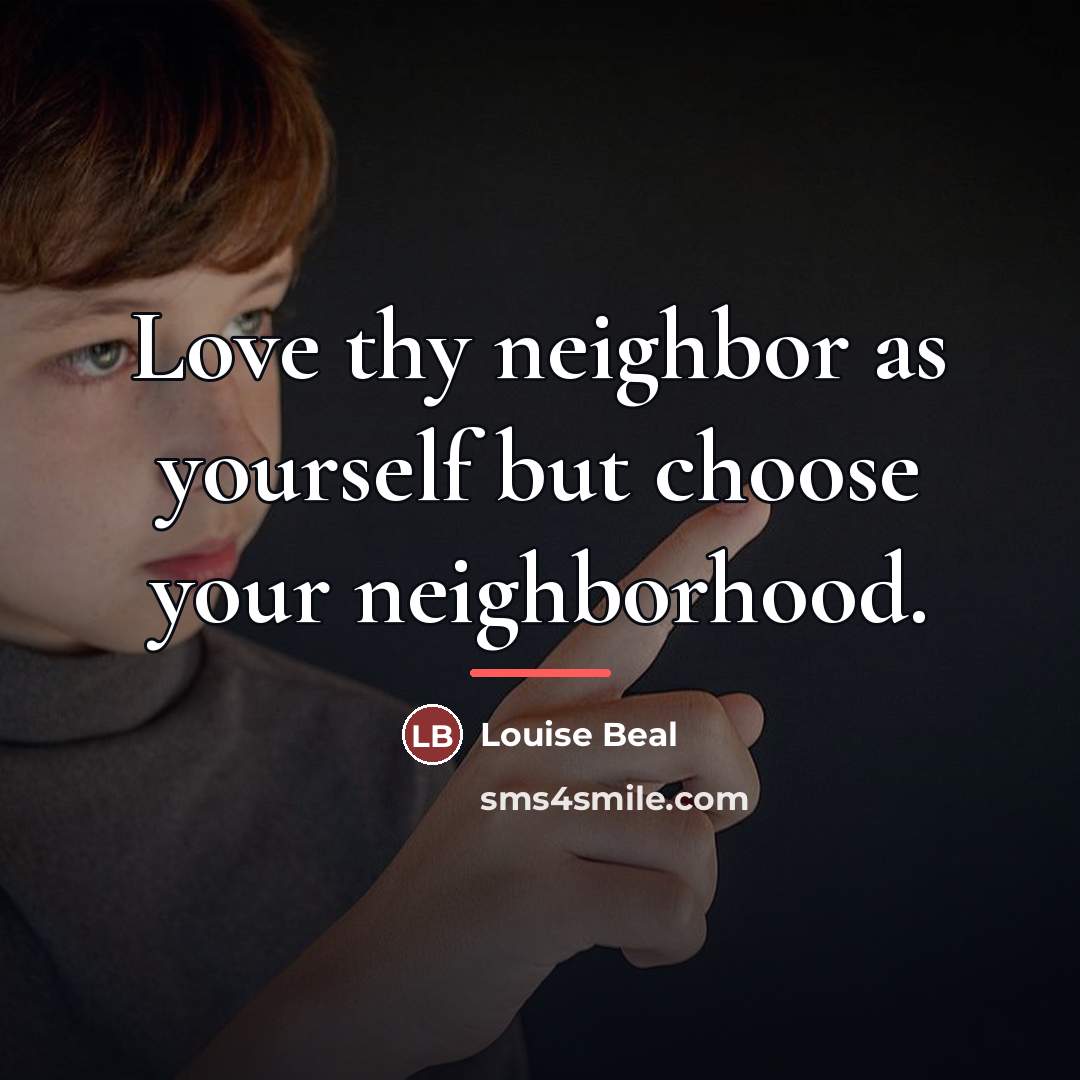 “Love thy neighbor as yourself but choose your neighborhood.…” quote by Louise Beal