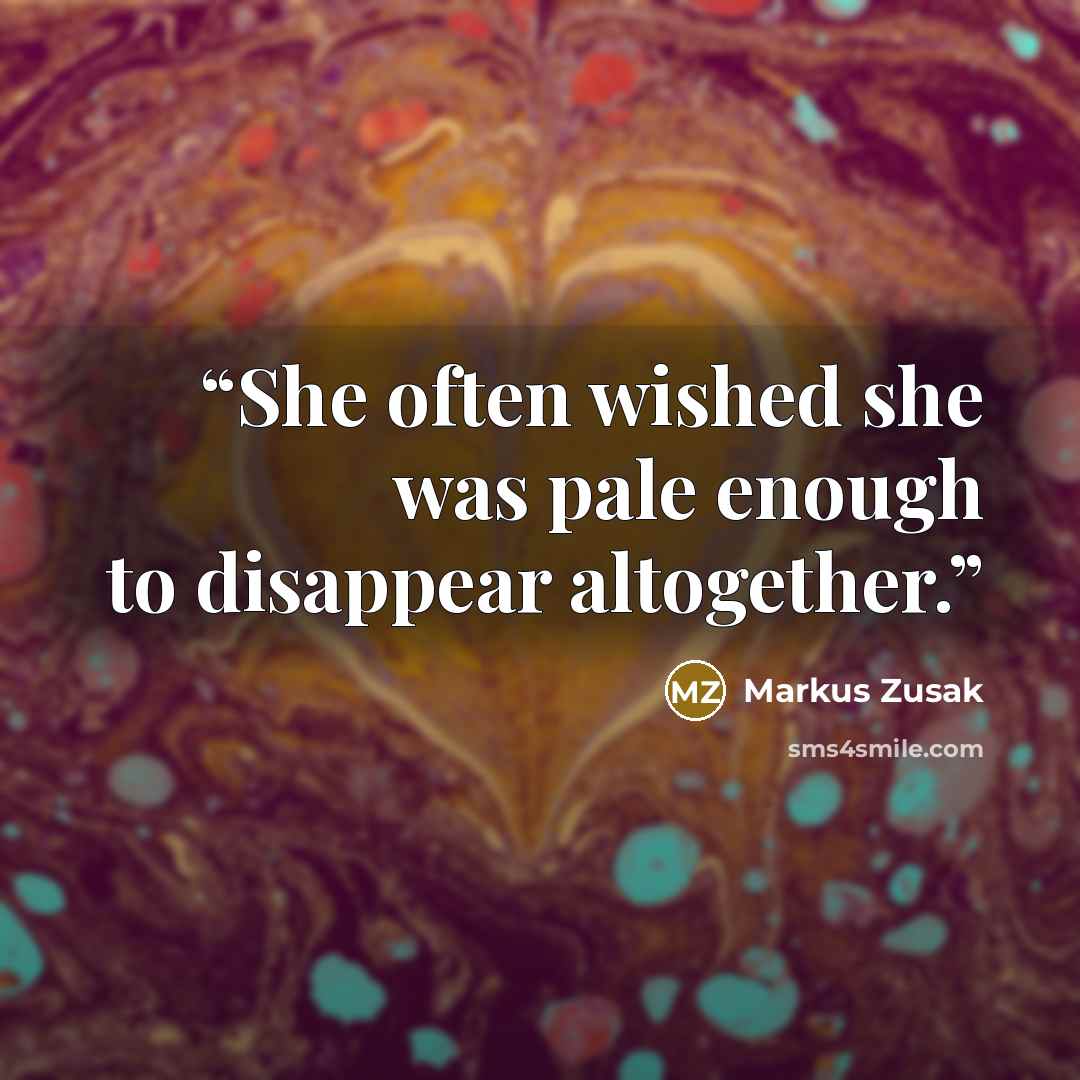 “She often wished she was pale enough to disappear altogether.” quote by Markus Zusak