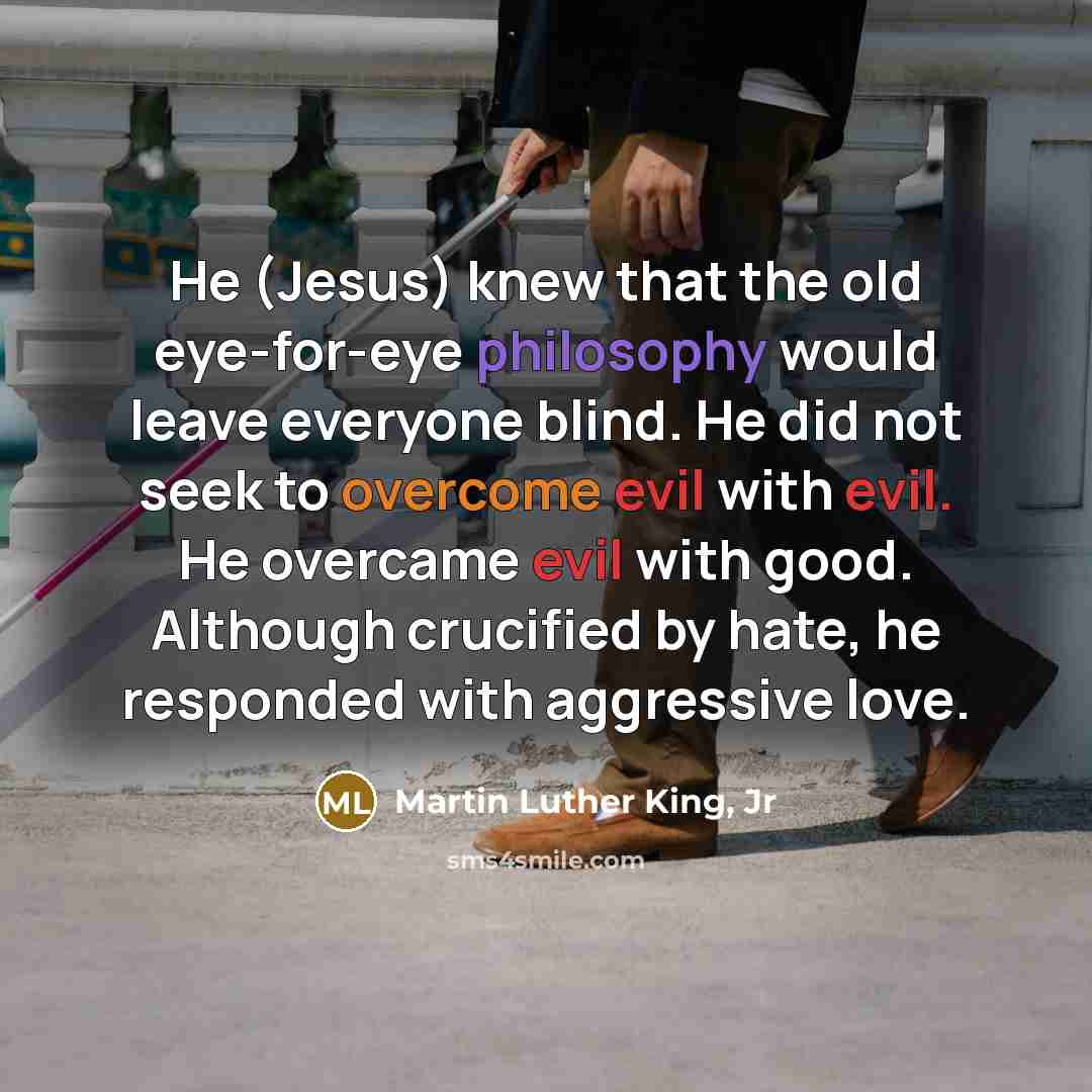 “He (Jesus) knew that the old eye-for-eye philosophy would leave…” quote by Martin Luther King, Jr