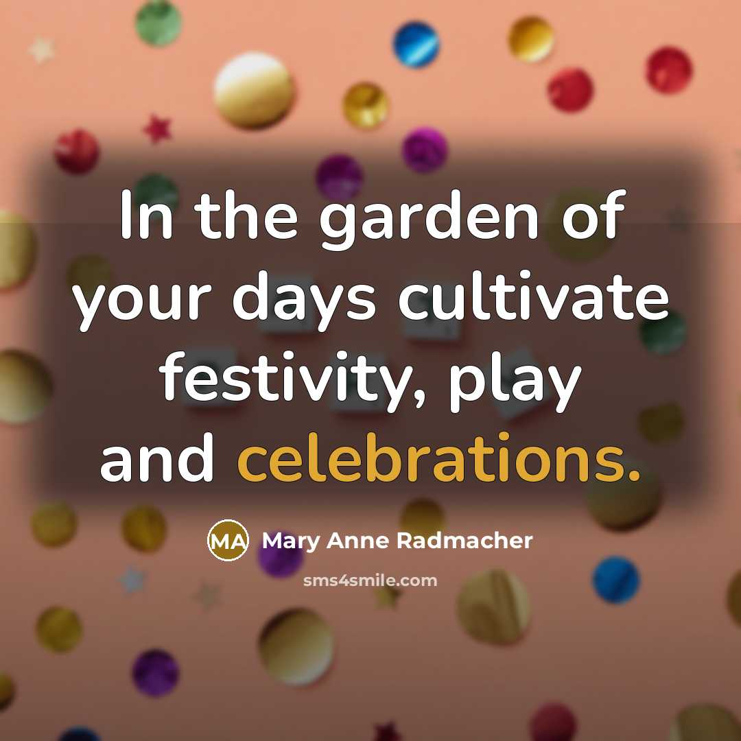 “In the garden of your days cultivate festivity, play and…” quote by Mary Anne Radmacher