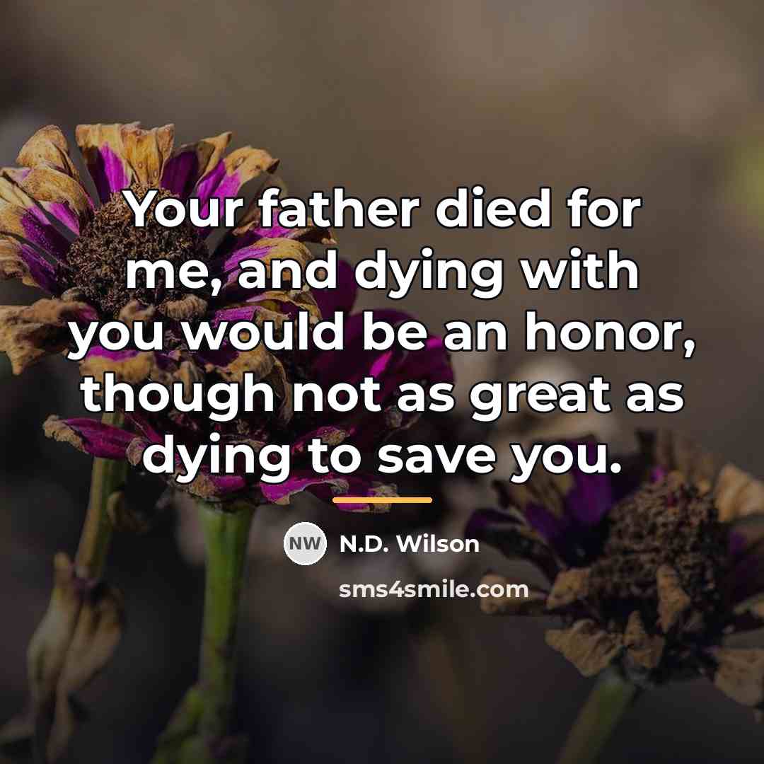 “Your father died for me, and dying with you would…” quote by N.D. Wilson