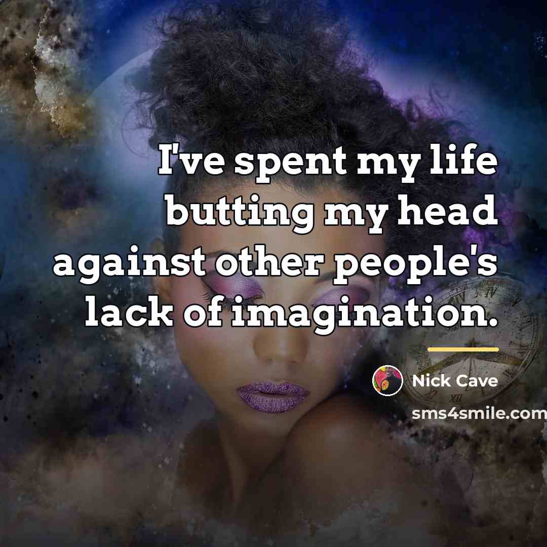 “I've spent my life butting my head against other people's…” quote by Nick Cave