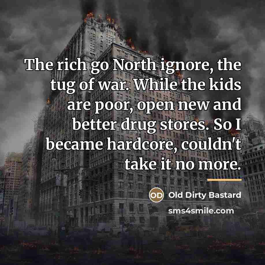 “The rich go North ignore, the tug of war. While…” quote by Old Dirty Bastard