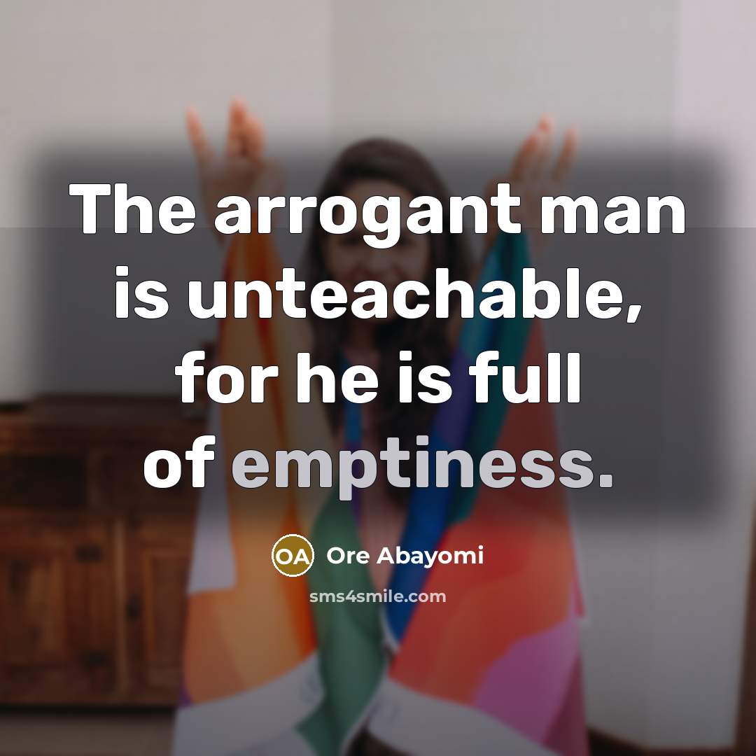 “The arrogant man is unteachable, for he is full of…” quote by Ore Abayomi