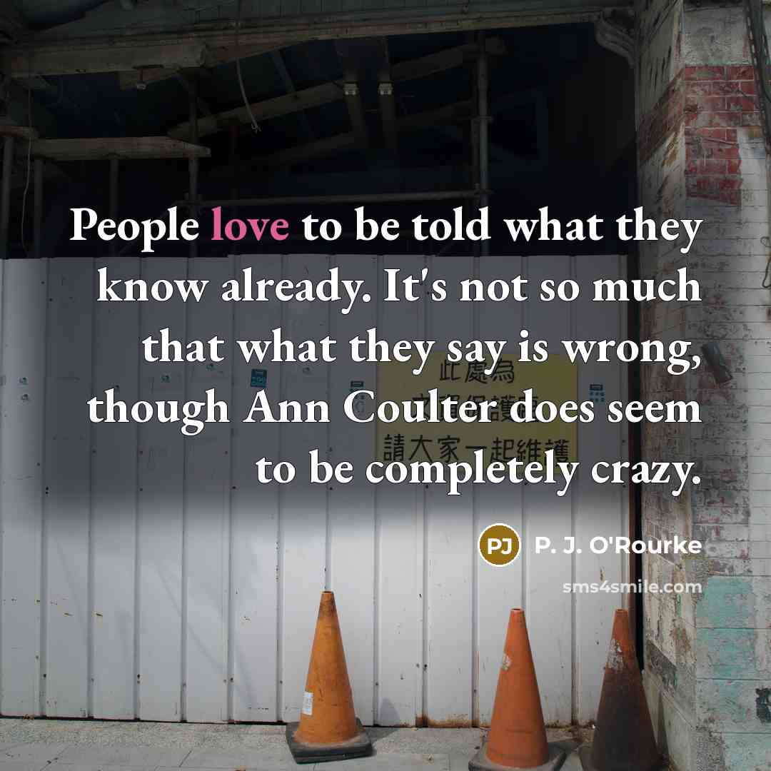 “People love to be told what they know already. It's…” quote by P. J. O'Rourke