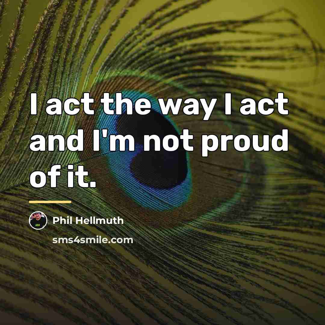 “I act the way I act and I'm not proud…” quote by Phil Hellmuth