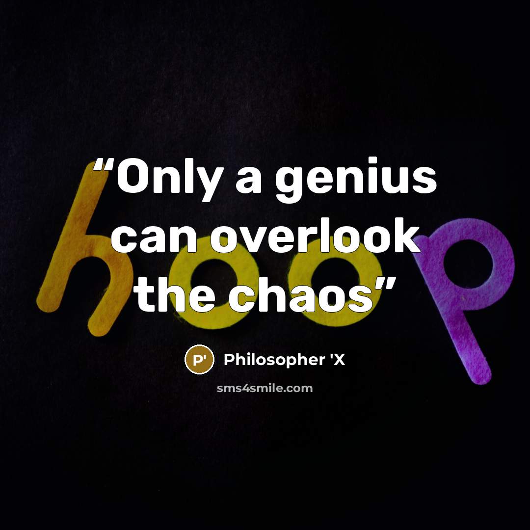 “Only a genius can overlook the chaos” quote by Philosopher 'X